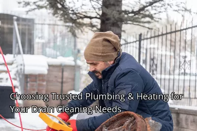 Choosing Trusted Plumbing & Heating for Your Drain Cleaning Needs
